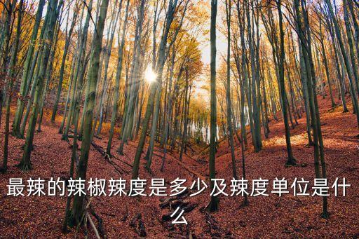 最辣的辣椒辣度是多少及辣度單位是什么