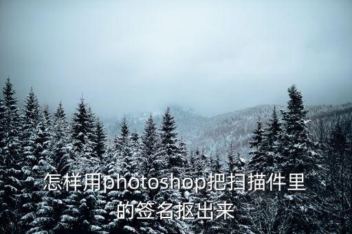 怎樣用photoshop把掃描件里的簽名摳出來(lái)