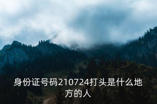 身份證號(hào)碼210724打頭是什么地方的人