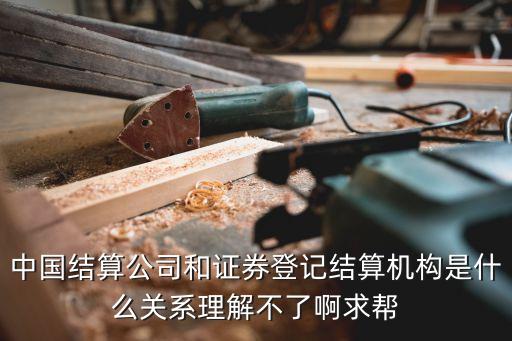 中國登記結(jié)算公司，中國結(jié)算公司和證券登記結(jié)算機(jī)構(gòu)是什么關(guān)系理解不了啊求幫