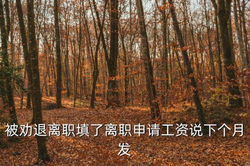被勸退離職填了離職申請工資說下個月發(fā)