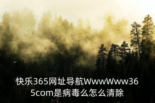 快樂365網(wǎng)址導(dǎo)航WwwWww365com是病毒么怎么清除