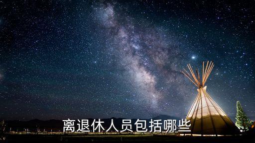 離退休干部，離退休人員包括哪些