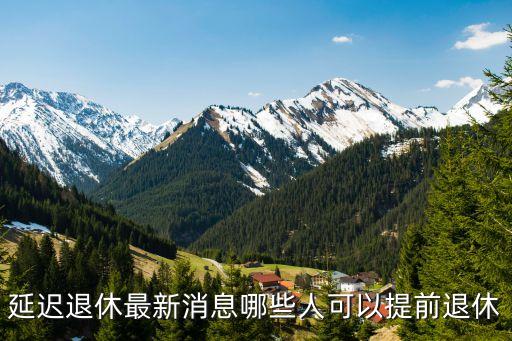 社保延遲退休年齡最新規(guī)定出臺，延遲退休最新消息哪些人可以提前退休