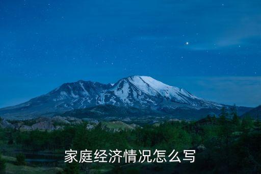 家庭經(jīng)濟(jì)情況怎么寫，你告訴我怎么么些家庭經(jīng)濟(jì)情況怎么寫