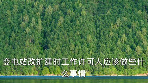 變電站改擴(kuò)建時(shí)工作許可人應(yīng)該做些什么事情