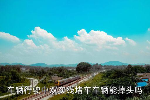 車輛行駛中雙實(shí)線堵車車輛能掉頭嗎