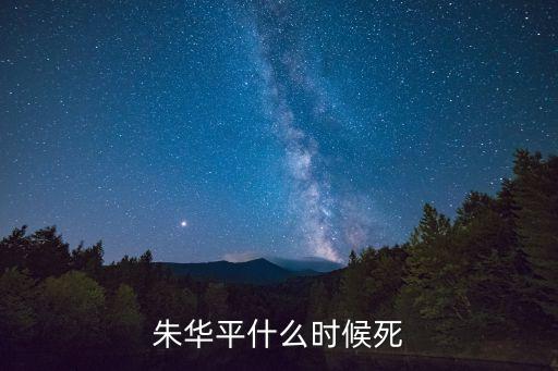 朱華平，朱華平什么時(shí)候死