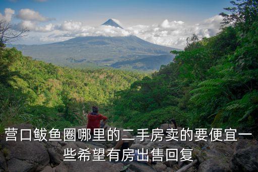 營口鲅魚圈哪里的二手房賣的要便宜一些希望有房出售回復(fù)