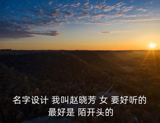 名字設計 我叫趙曉芳 女 要好聽的 最好是 陌開頭的
