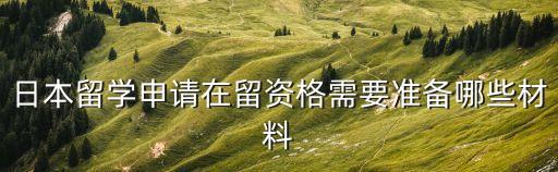 日本留學(xué)申請在留資格需要準(zhǔn)備哪些材料