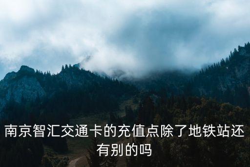 南京智匯交通卡的充值點(diǎn)除了地鐵站還有別的嗎