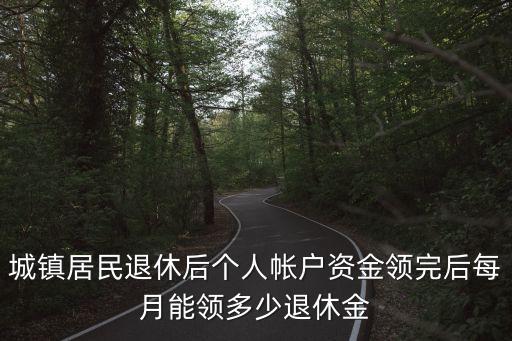 城鎮(zhèn)居民退休后個人帳戶資金領完后每月能領多少退休金