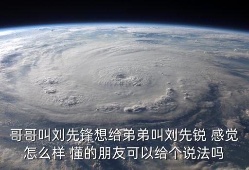 哥哥叫劉先鋒想給弟弟叫劉先銳 感覺怎么樣 懂的朋友可以給個說法嗎