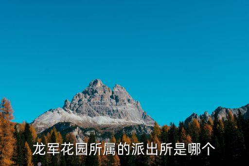 龍軍花園，龍軍花園所屬的派出所是哪個(gè)