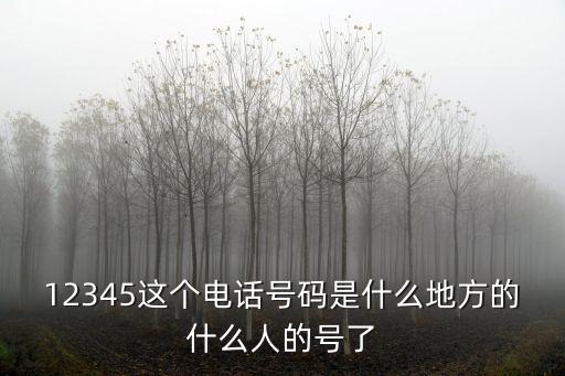 12345這個(gè)電話號碼是什么地方的什么人的號了