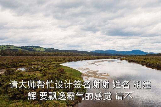 胡建輝，請(qǐng)大師幫忙設(shè)計(jì)簽名謝謝 姓名 胡建輝 要飄逸霸氣的感覺(jué) 請(qǐng)不