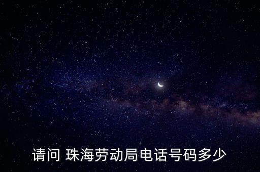 請(qǐng)問 珠海勞動(dòng)局電話號(hào)碼多少