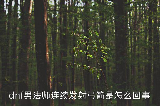 dnf男法師連續(xù)發(fā)射弓箭是怎么回事