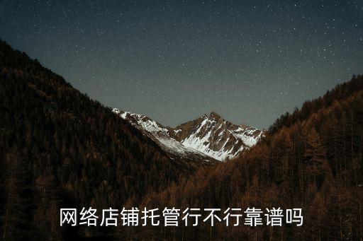 網(wǎng)絡(luò)店鋪托管行不行靠譜嗎