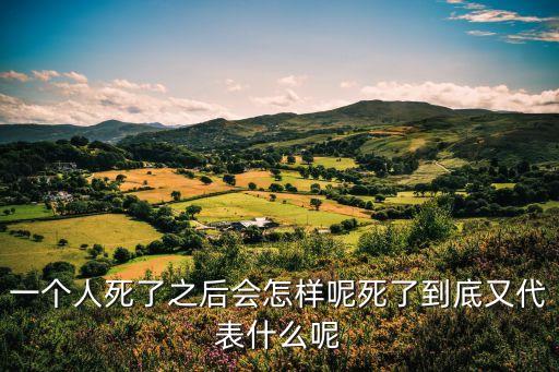 一個人死亡，一個人死了之后會怎樣呢死了到底又代表什么呢