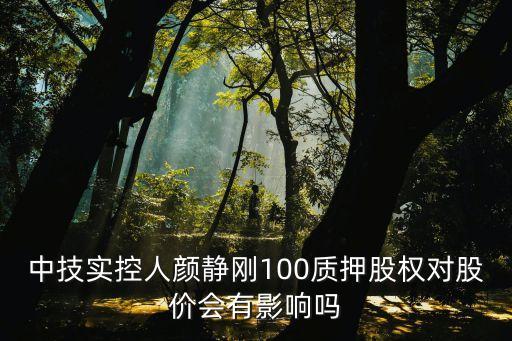 中技實控人顏靜剛100質押股權對股價會有影響嗎