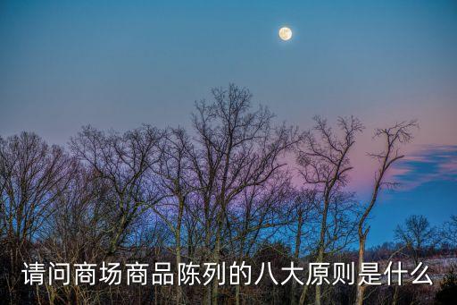 賣場陳列，請問商場商品陳列的八大原則是什么
