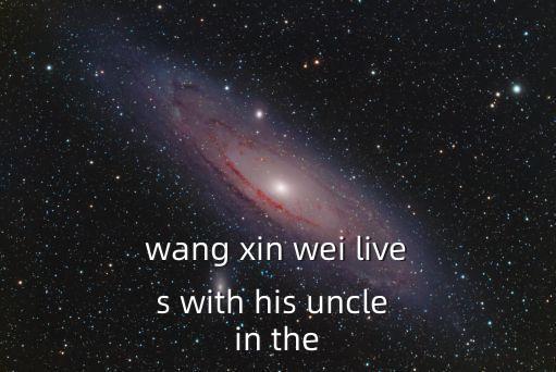 wang xin wei lives with his uncle in the