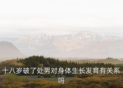 十八歲破了處男對身體生長發(fā)育有關(guān)系嗎