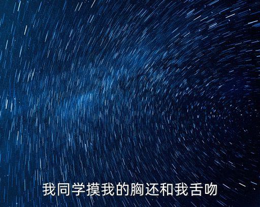 被同桌揉胸，我同學摸我的胸還和我舌吻
