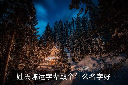 姓氏陳運(yùn)字輩取個(gè)什么名字好