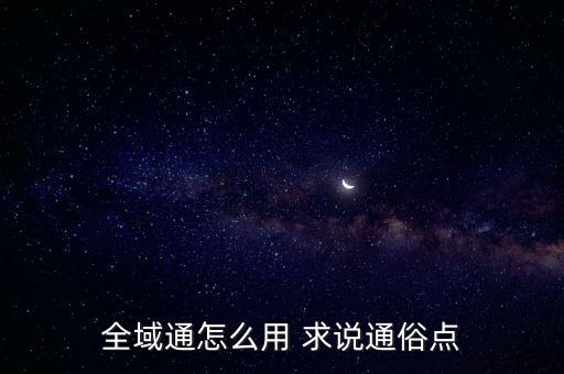 全域通，全域通怎么用 求說通俗點