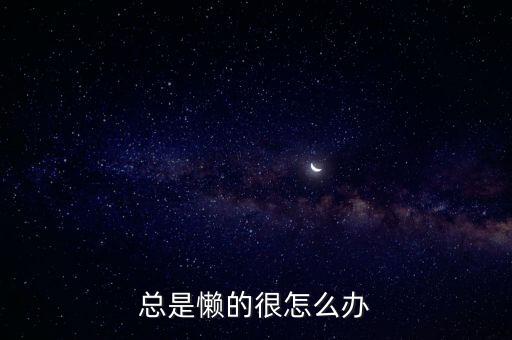 總是懶的很怎么辦