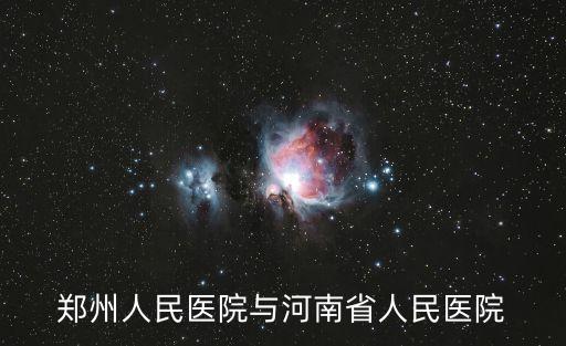 鄭州人民醫(yī)院與河南省人民醫(yī)院