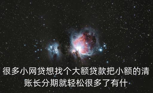 想借個(gè)大額貸款把網(wǎng)貸清了，欠網(wǎng)貸兩萬多想找一個(gè)大額的貸款還款周期長點(diǎn)的把所有小的