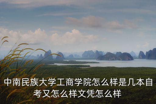 中南民族大學(xué)工商學(xué)院怎么樣是幾本自考又怎么樣文憑怎么樣