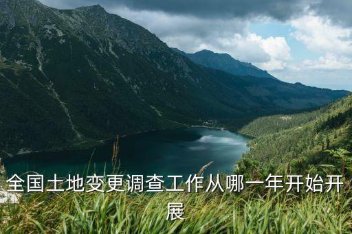 全國土地變更調查工作從哪一年開始開展