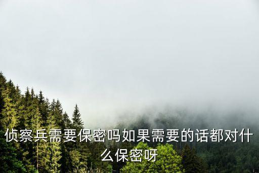 軍人保密守則，偵察兵需要保密嗎如果需要的話都對什么保密呀