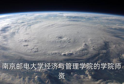 南京郵電大學(xué)經(jīng)濟(jì)與管理學(xué)院的學(xué)院師資