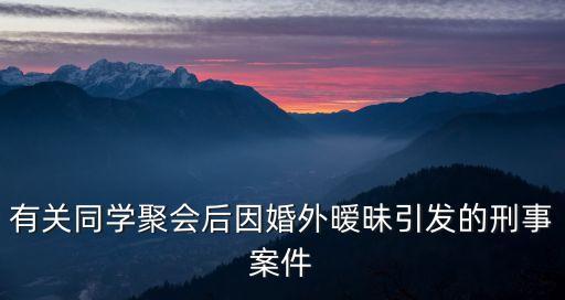 同學(xué)聚會婚外情，為什么同學(xué)聚會容易發(fā)生婚外情