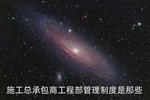 工程部管理規(guī)章制度，施工總承包商工程部管理制度是那些