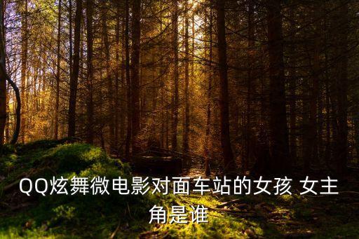 QQ炫舞微電影對(duì)面車站的女孩 女主角是誰