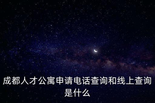 成都人才公寓申請(qǐng)電話查詢和線上查詢是什么