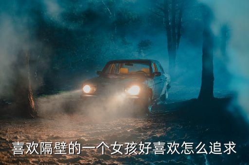 喜歡隔壁的一個(gè)女孩好喜歡怎么追求