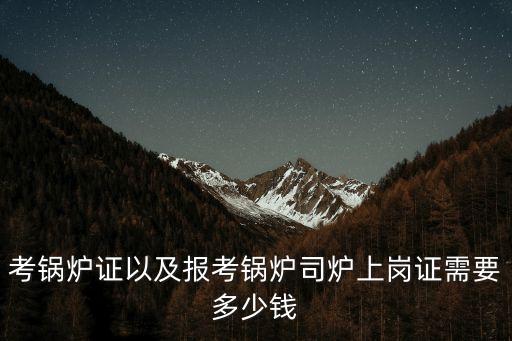 千多網(wǎng)，考鍋爐證以及報(bào)考鍋爐司爐上崗證需要多少錢(qián)