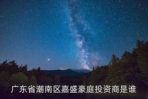 嘉盛豪庭，廣東省潮南區(qū)嘉盛豪庭投資商是誰