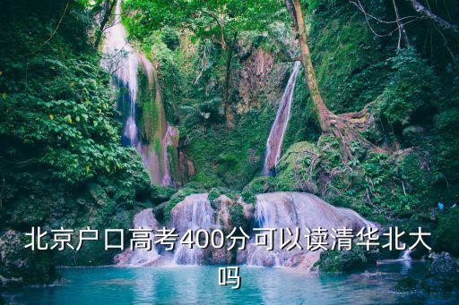 北京戶(hù)口上清華400分嗎，北京本省的高考400多就能進(jìn)清華北大嗎