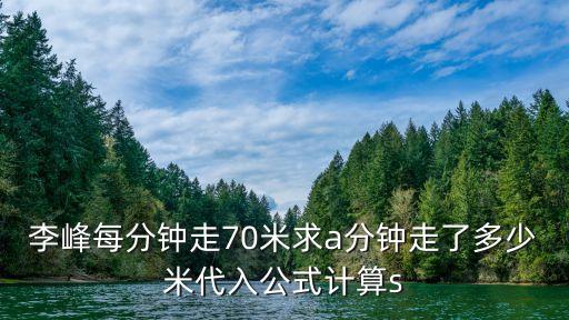 李峰每分鐘走70米求a分鐘走了多少米代入公式計算s