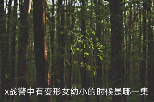 x戰(zhàn)警中有變形女幼小的時候是哪一集