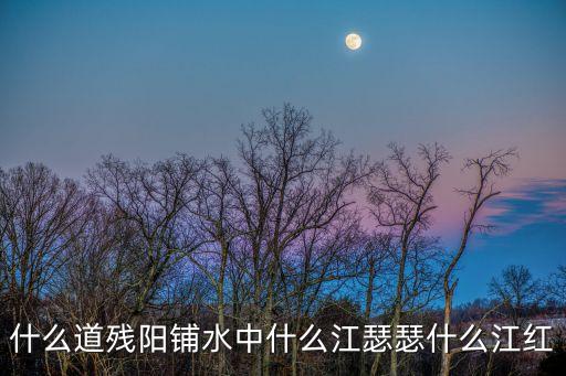 什么道殘陽鋪水中什么江瑟瑟什么江紅